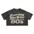 EVERYTHING WAS BETTER IN THE 80’S ULTRA CROP TEE